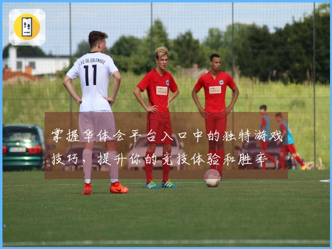 掌握华体会平台入口中的独特游戏技巧，提升你的竞技体验和胜率