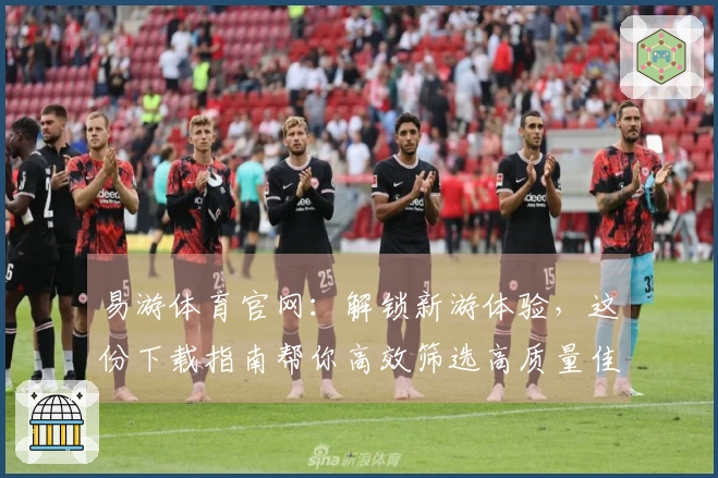 易游体育官网：解锁新游体验，这份下载指南帮你高效筛选高质量佳作