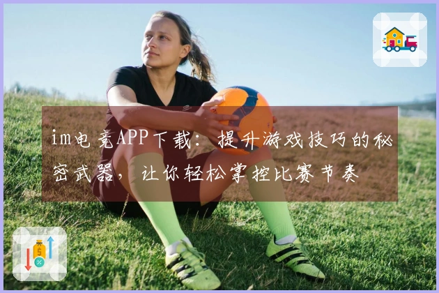 im电竞APP下载：提升游戏技巧的秘密武器，让你轻松掌控比赛节奏