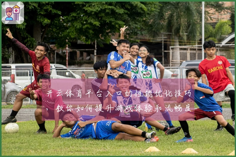 开云体育平台入口的性能优化技巧，教你如何提升游戏体验和流畅度
