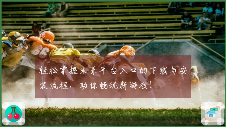 轻松掌握米乐平台入口的下载与安装流程，助你畅玩新游戏！