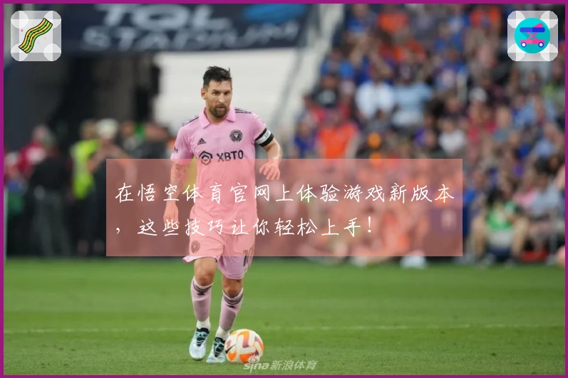 在悟空体育官网上体验游戏新版本，这些技巧让你轻松上手！
