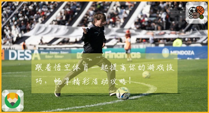 跟着悟空体育一起提高你的游戏技巧，畅享精彩活动攻略！