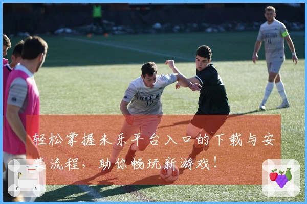 轻松掌握米乐平台入口的下载与安装流程，助你畅玩新游戏！