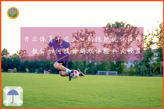 开云体育平台入口的性能优化技巧，教你如何提升游戏体验和流畅度