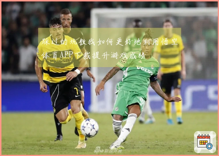 踩过的坑教我如何更好地利用悟空体育APP下载提升游戏成绩