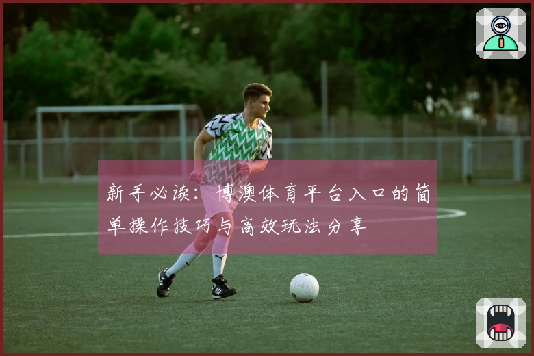 新手必读：博澳体育平台入口的简单操作技巧与高效玩法分享