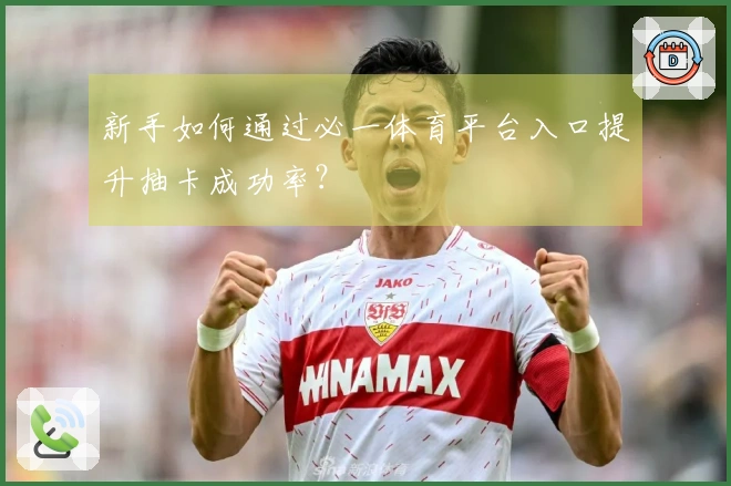 新手如何通过必一体育平台入口提升抽卡成功率？